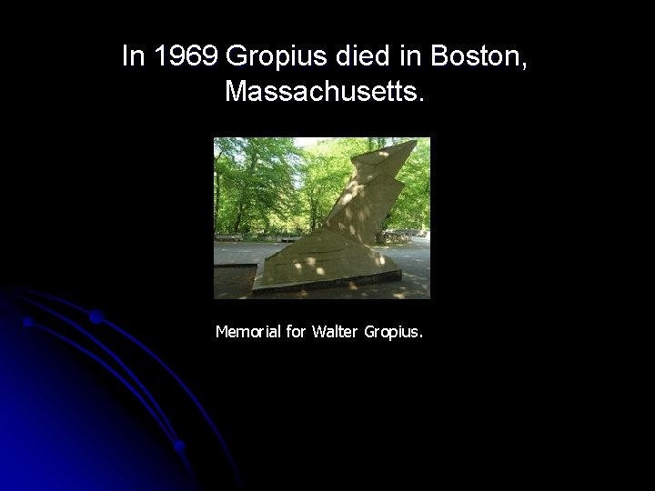 In 1969 Gropius died in Boston, Massachusetts. Memorial for Walter Gropius. 