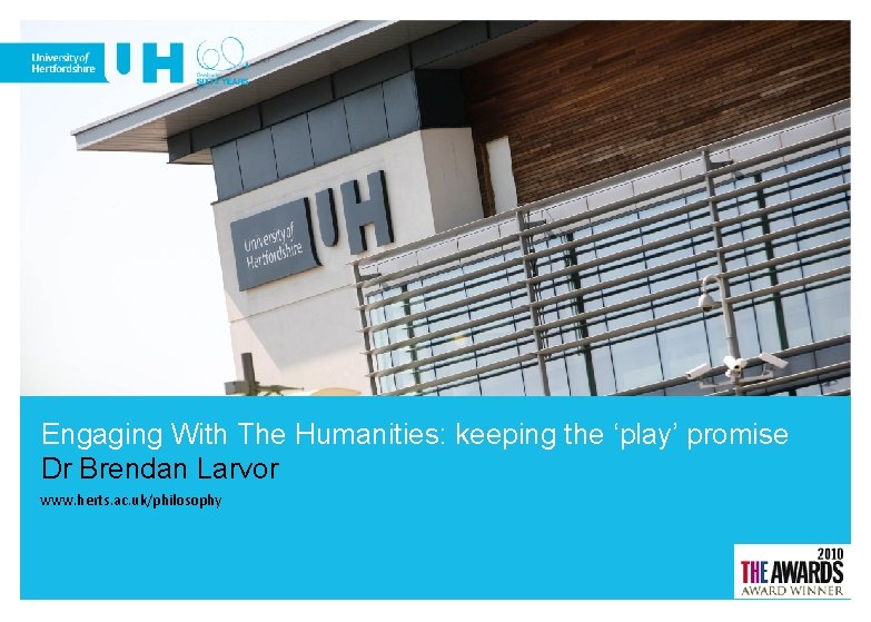 Engaging With The Humanities: keeping the ‘play’ promise Dr Brendan Larvor www. herts. ac.
