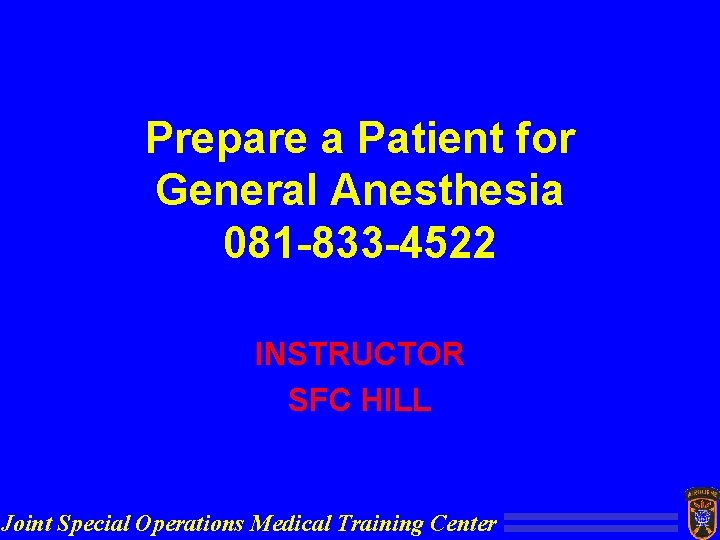 Prepare a Patient for General Anesthesia 081 -833 -4522 INSTRUCTOR SFC HILL Joint Special