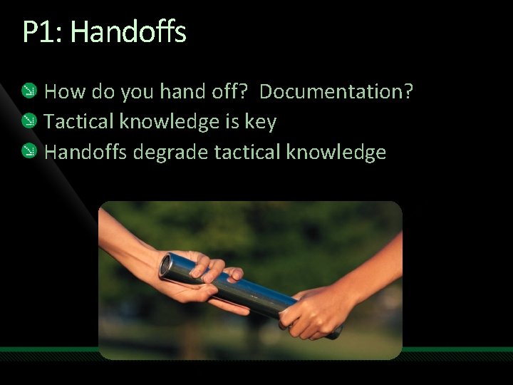 P 1: Handoffs How do you hand off? Documentation? Tactical knowledge is key Handoffs
