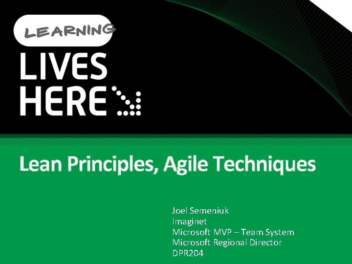 Lean Principles, Agile Techniques Joel Semeniuk Imaginet Microsoft MVP – Team System Microsoft Regional
