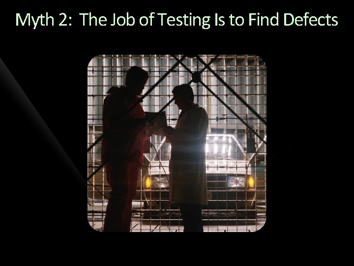Myth 2: The Job of Testing Is to Find Defects 