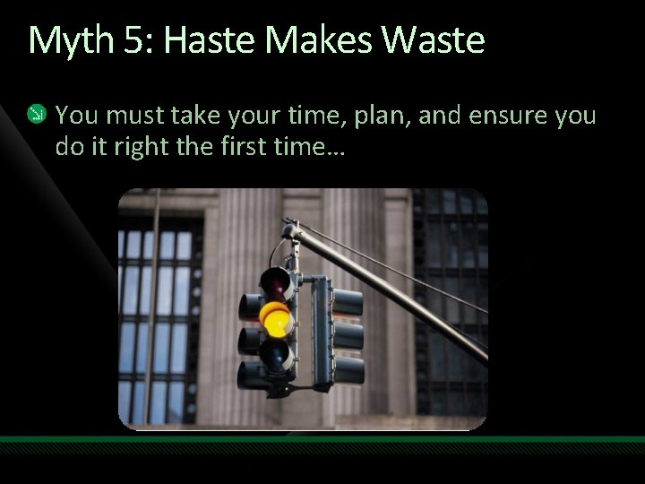 Myth 5: Haste Makes Waste You must take your time, plan, and ensure you