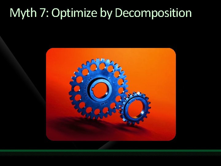 Myth 7: Optimize by Decomposition 