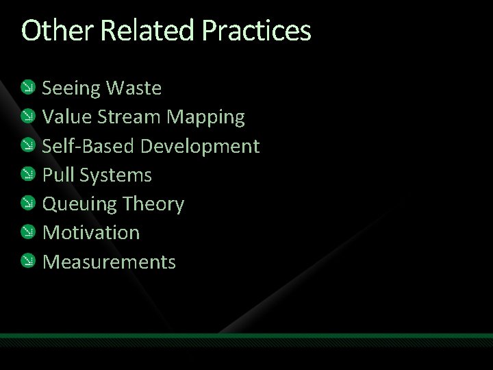 Other Related Practices Seeing Waste Value Stream Mapping Self-Based Development Pull Systems Queuing Theory