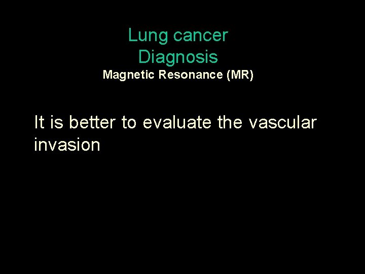 Lung cancer Diagnosis Magnetic Resonance (MR) It is better to evaluate the vascular invasion