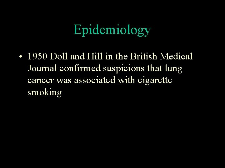 Epidemiology • 1950 Doll and Hill in the British Medical Journal confirmed suspicions that