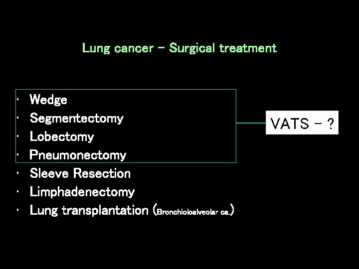 Lung cancer - Surgical treatment • • Wedge Segmentectomy Lobectomy Pneumonectomy Sleeve Resection Limphadenectomy