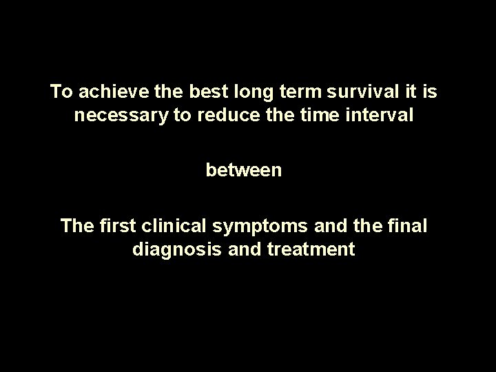 To achieve the best long term survival it is necessary to reduce the time