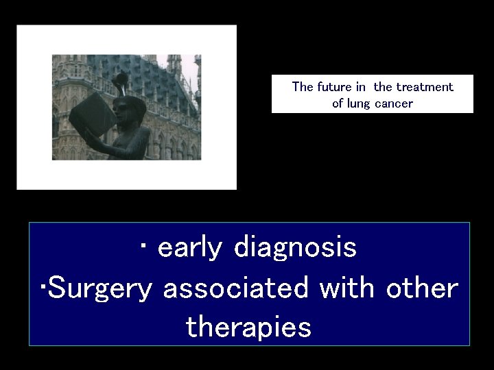 The future in the treatment of lung cancer • early diagnosis • Surgery associated