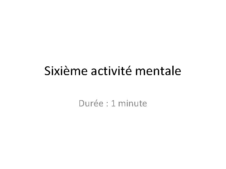 Sixième activité mentale Durée : 1 minute 