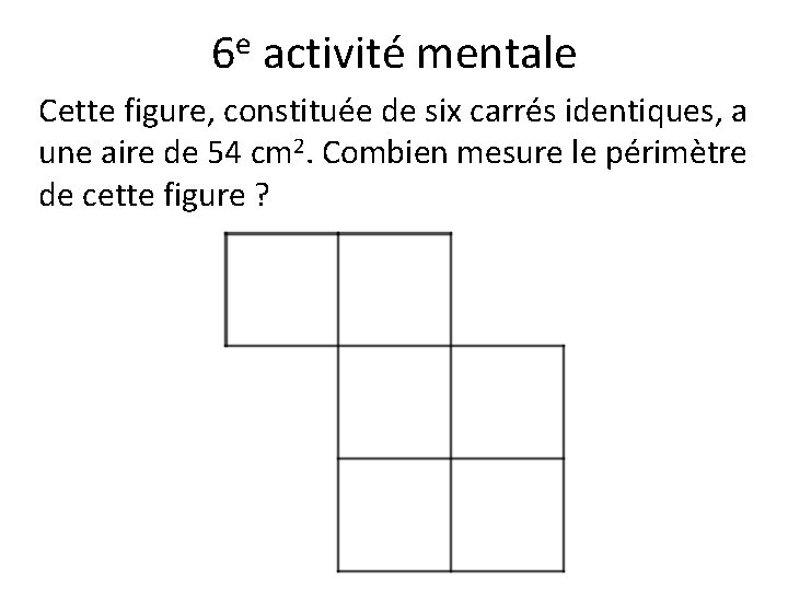 6 e activité mentale Cette figure, constituée de six carrés identiques, a une aire