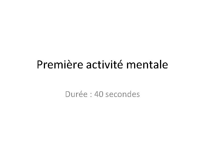 Première activité mentale Durée : 40 secondes 