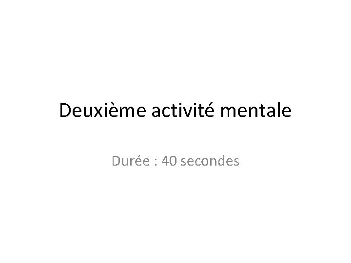 Deuxième activité mentale Durée : 40 secondes 