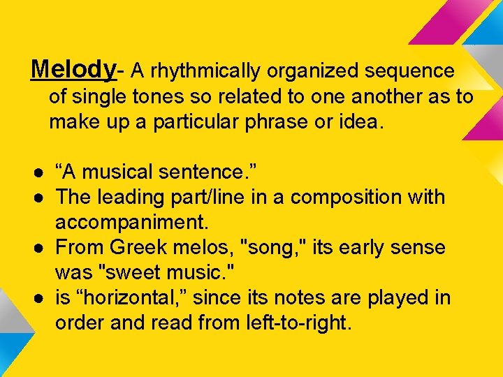 Melody- A rhythmically organized sequence of single tones so related to one another as