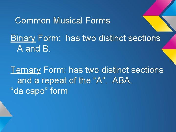 Common Musical Forms Binary Form: has two distinct sections A and B. Ternary Form: