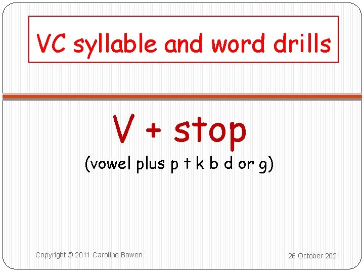 VC syllable and word drills V + stop (vowel plus p t k b