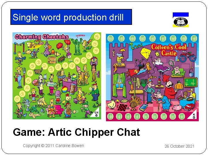 Single word production drill Game: Artic Chipper Chat Copyright © 2011 Caroline Bowen 26