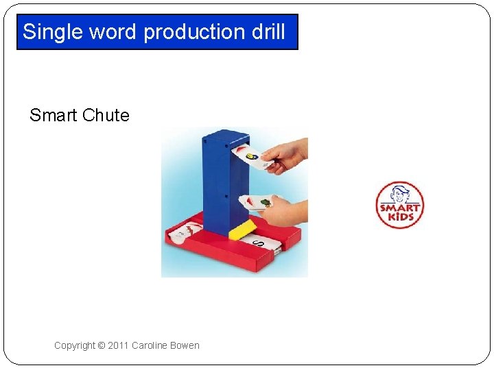 Single word production drill Smart Chute Copyright © 2011 Caroline Bowen 