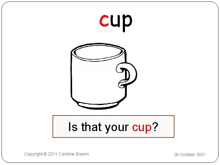 cup Is that your cup? Copyright © 2011 Caroline Bowen 26 October 2021 