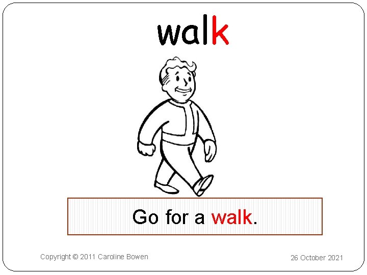 walk Go for a walk. Copyright © 2011 Caroline Bowen 26 October 2021 