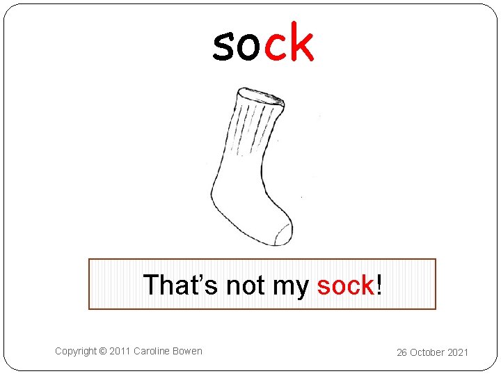 sock That’s not my sock! Copyright © 2011 Caroline Bowen 26 October 2021 