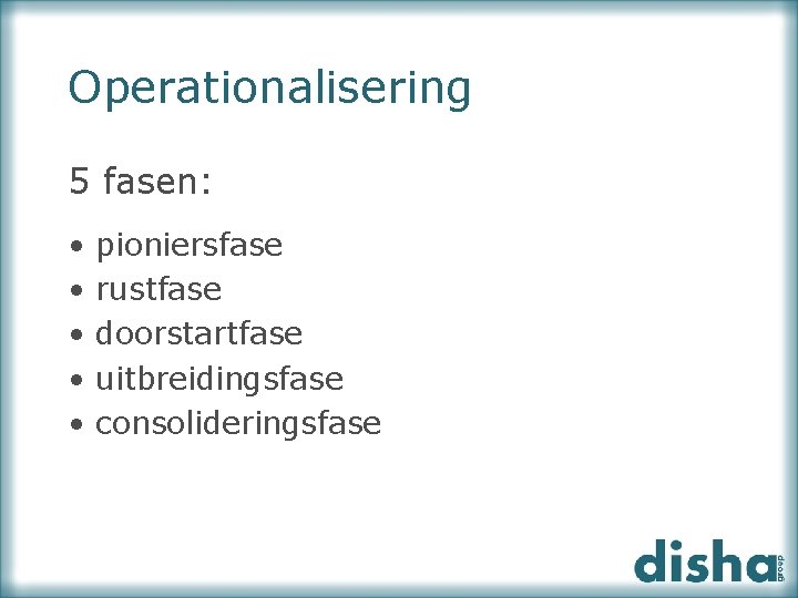 Operationalisering 5 fasen: • • • pioniersfase rustfase doorstartfase uitbreidingsfase consolideringsfase 