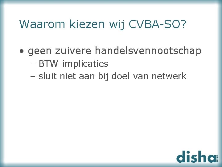 Waarom kiezen wij CVBA-SO? • geen zuivere handelsvennootschap – BTW-implicaties – sluit niet aan