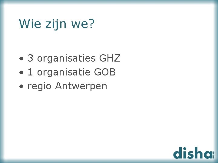 Wie zijn we? • 3 organisaties GHZ • 1 organisatie GOB • regio Antwerpen