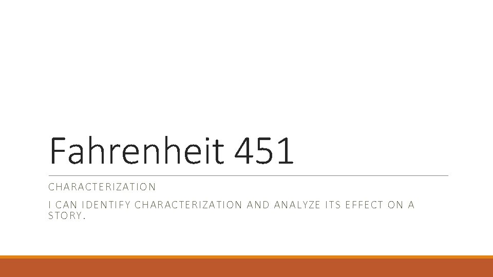 Fahrenheit 451 CHARACTERIZATION I CAN IDENTIFY CHARACTERIZATION AND ANALYZE ITS EFFECT ON A STORY.