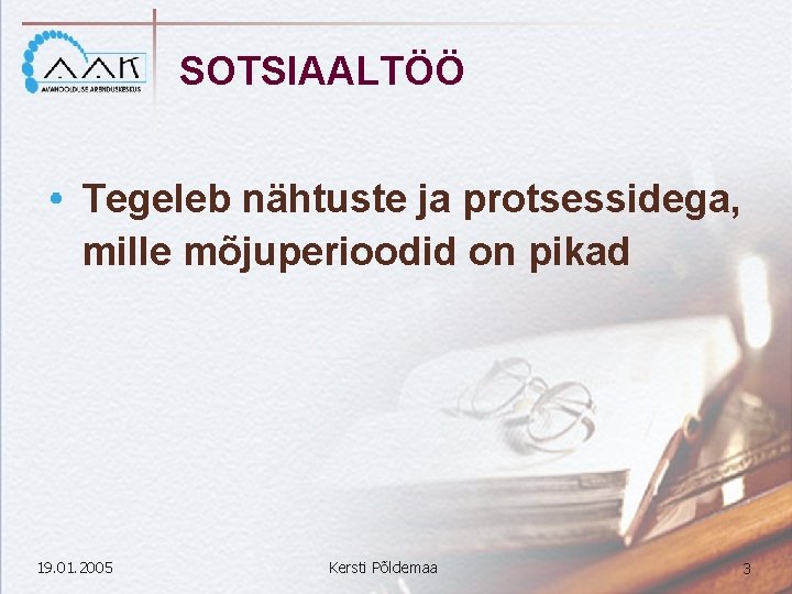 SOTSIAALTÖÖ Tegeleb nähtuste ja protsessidega, mille mõjuperioodid on pikad 19. 01. 2005 Kersti Põldemaa