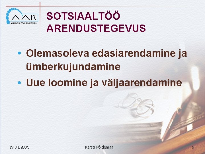 SOTSIAALTÖÖ ARENDUSTEGEVUS Olemasoleva edasiarendamine ja ümberkujundamine Uue loomine ja väljaarendamine 19. 01. 2005 Kersti