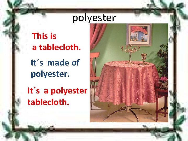 polyester This is a tablecloth. It´s made of polyester. It´s a polyester tablecloth. 