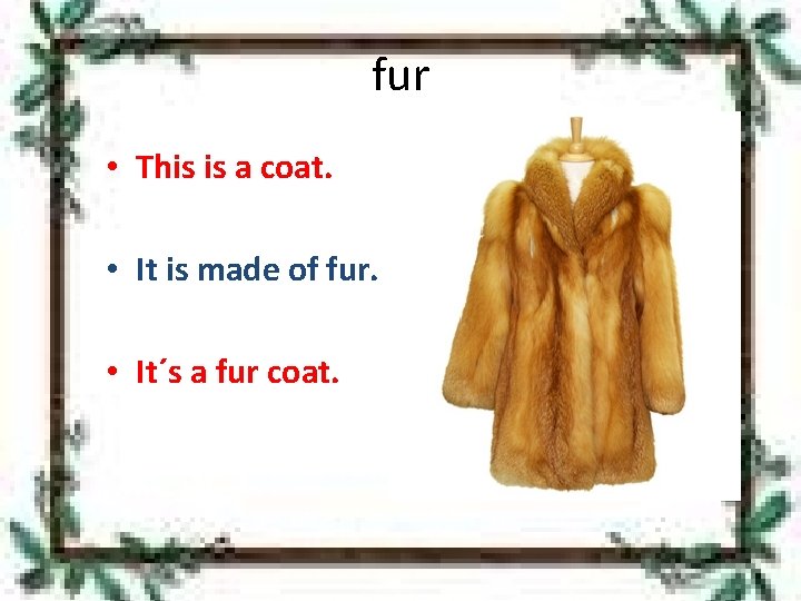 fur • This is a coat. • It is made of fur. • It´s