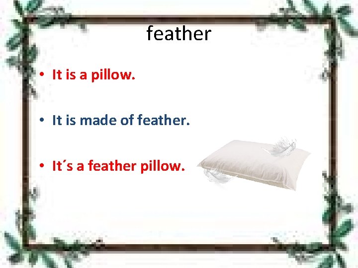 feather • It is a pillow. • It is made of feather. • It´s