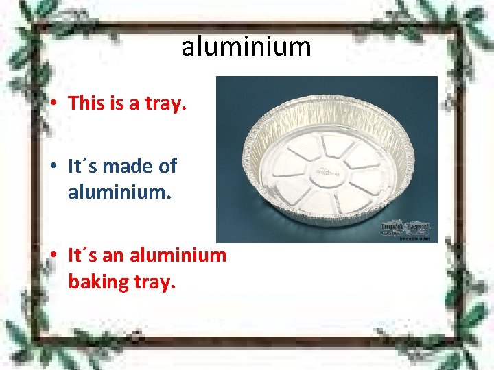 aluminium • This is a tray. • It´s made of aluminium. • It´s an