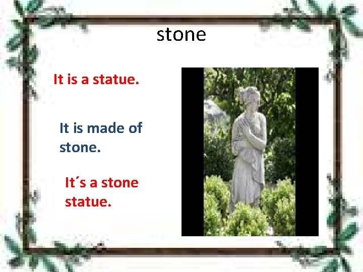 stone It is a statue. It is made of stone. It´s a stone statue.