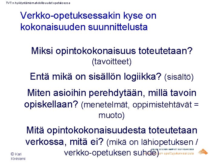 TVT: n hyödyntämismahdollisuudet opetuksessa Verkko-opetuksessakin kyse on kokonaisuuden suunnittelusta Miksi opintokokonaisuus toteutetaan? (tavoitteet) Entä