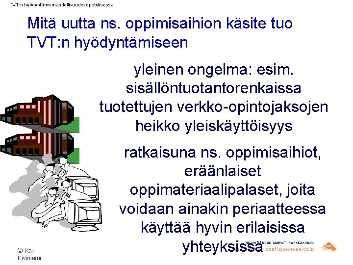 TVT: n hyödyntämismahdollisuudet opetuksessa Mitä uutta ns. oppimisaihion käsite tuo TVT: n hyödyntämiseen yleinen