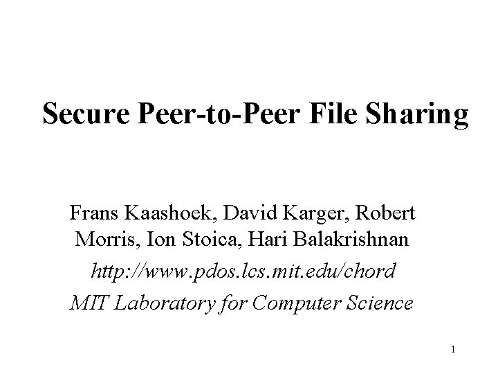 Secure Peer-to-Peer File Sharing Frans Kaashoek, David Karger, Robert Morris, Ion Stoica, Hari Balakrishnan