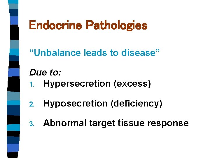 Endocrine Pathologies “Unbalance leads to disease” Due to: 1. Hypersecretion (excess) 2. Hyposecretion (deficiency) Endocrine Pathologies “Unbalance leads to disease” Due to: 1. Hypersecretion (excess) 2. Hyposecretion (deficiency)