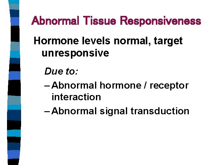Abnormal Tissue Responsiveness Hormone levels normal, target unresponsive Due to: – Abnormal hormone / Abnormal Tissue Responsiveness Hormone levels normal, target unresponsive Due to: – Abnormal hormone /