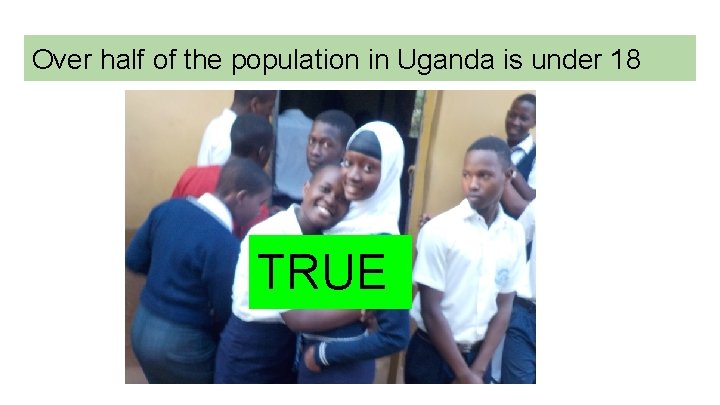 Over half of the population in Uganda is under 18 TRUE 