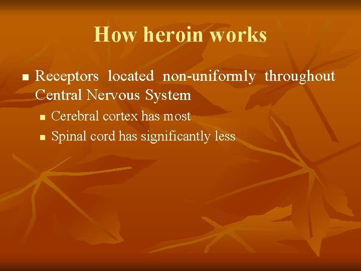 How heroin works n Receptors located non-uniformly throughout Central Nervous System n n Cerebral