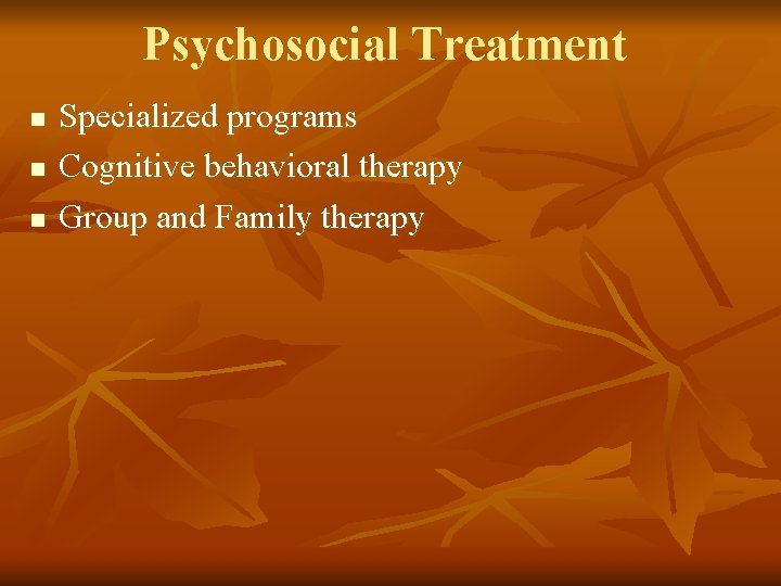 Psychosocial Treatment n n n Specialized programs Cognitive behavioral therapy Group and Family therapy