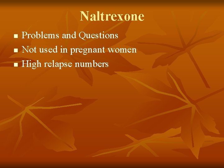 Naltrexone n n n Problems and Questions Not used in pregnant women High relapse