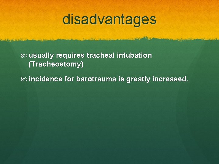 disadvantages usually requires tracheal intubation (Tracheostomy) incidence for barotrauma is greatly increased. 