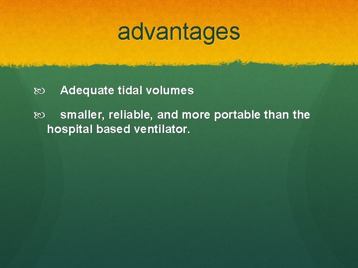 advantages Adequate tidal volumes smaller, reliable, and more portable than the hospital based ventilator.