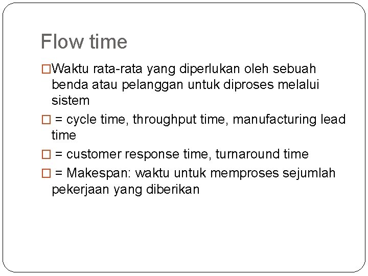 Flow time �Waktu rata-rata yang diperlukan oleh sebuah benda atau pelanggan untuk diproses melalui
