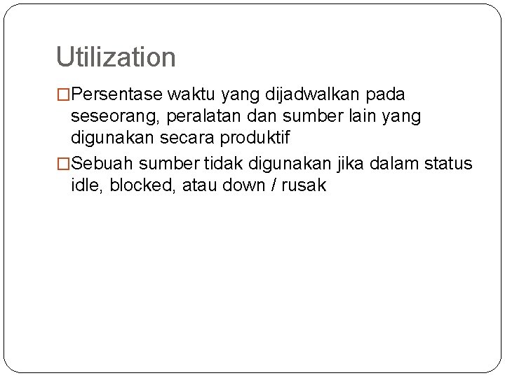 Utilization �Persentase waktu yang dijadwalkan pada seseorang, peralatan dan sumber lain yang digunakan secara